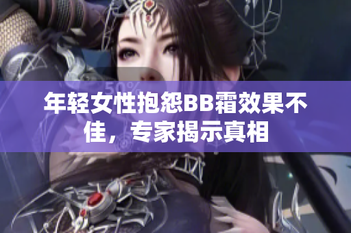 年轻女性抱怨BB霜效果不佳，专家揭示真相