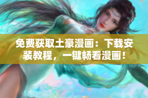 免费获取土豪漫画：下载安装教程，一键畅看漫画！