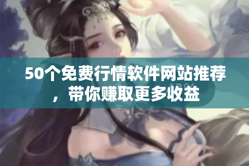 50个免费行情软件网站推荐，带你赚取更多收益