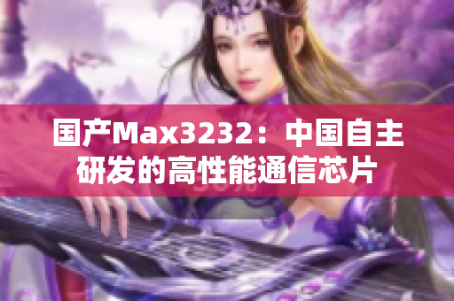 国产Max3232：中国自主研发的高性能通信芯片