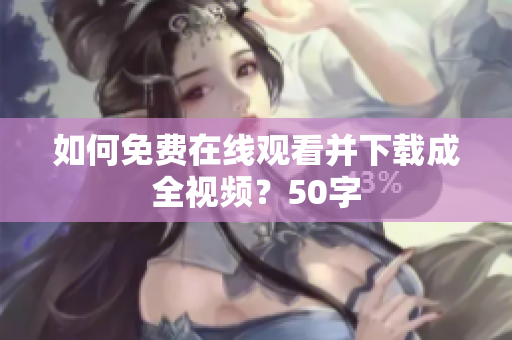 如何免费在线观看并下载成全视频？50字
