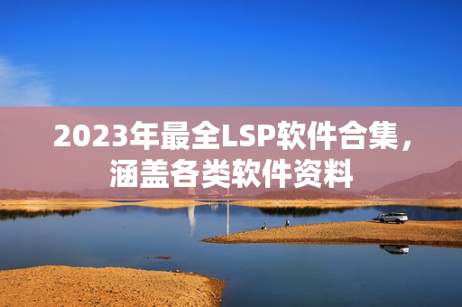 2023年最全LSP软件合集，涵盖各类软件资料