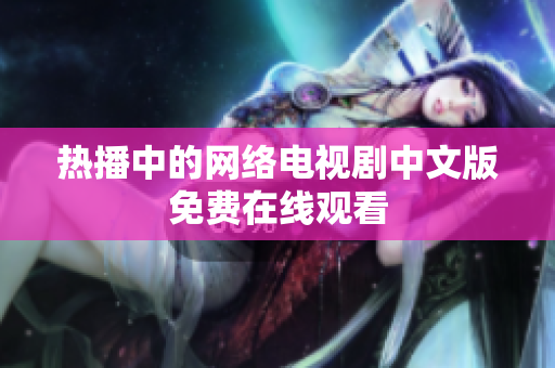 热播中的网络电视剧中文版免费在线观看