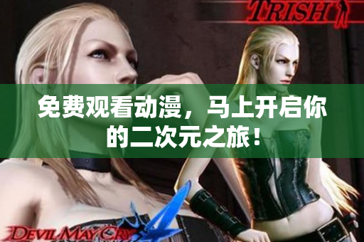 免费观看动漫，马上开启你的二次元之旅！