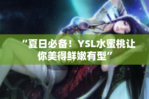 “夏日必备！YSL水蜜桃让你美得鲜嫩有型”