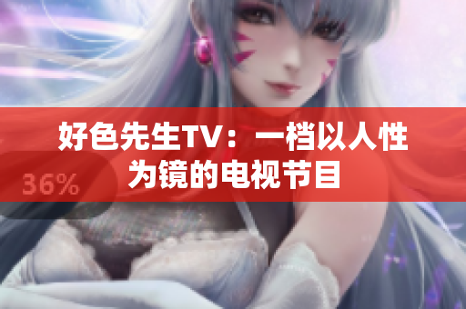 好色先生TV：一档以人性为镜的电视节目