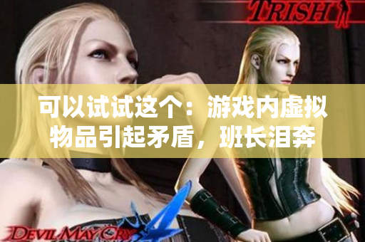 可以试试这个：游戏内虚拟物品引起矛盾，班长泪奔