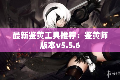 最新鉴黄工具推荐：鉴黄师版本v5.5.6