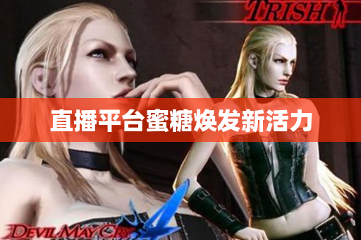 直播平台蜜糖焕发新活力