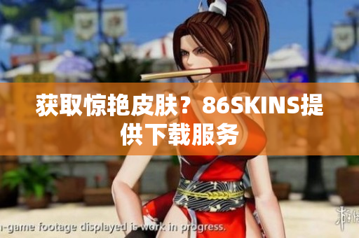 获取惊艳皮肤？86SKINS提供下载服务