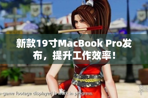 新款19寸MacBook Pro发布，提升工作效率！
