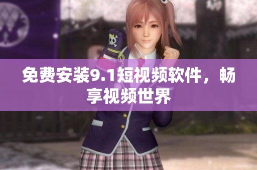 免费安装9.1短视频软件，畅享视频世界