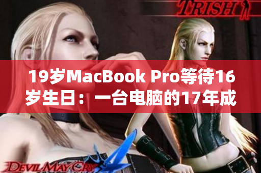 19岁MacBook Pro等待16岁生日：一台电脑的17年成长之路