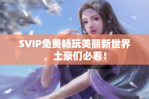 SVIP免费畅玩美丽新世界，土豪们必看！