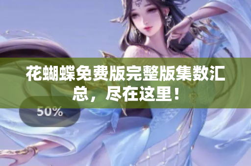 花蝴蝶免费版完整版集数汇总，尽在这里！