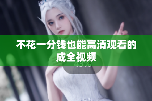不花一分钱也能高清观看的成全视频
