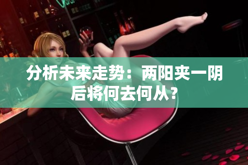 分析未来走势：两阳夹一阴后将何去何从？