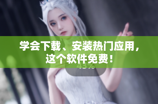 学会下载、安装热门应用，这个软件免费！