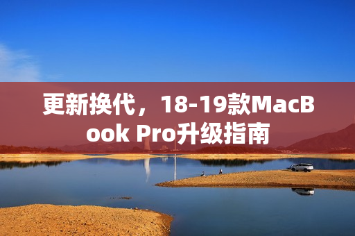 更新换代，18-19款MacBook Pro升级指南