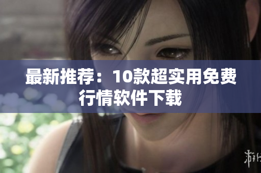 最新推荐：10款超实用免费行情软件下载