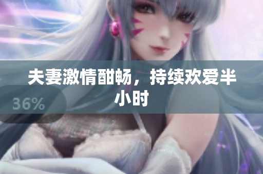夫妻激情酣畅，持续欢爱半小时