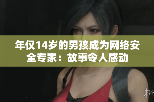 年仅14岁的男孩成为网络安全专家：故事令人感动