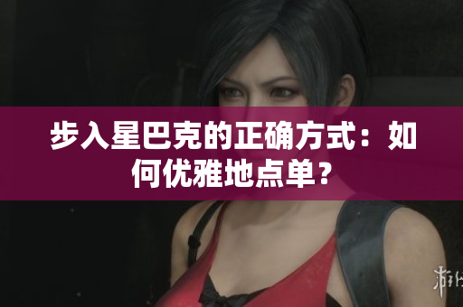 步入星巴克的正确方式：如何优雅地点单？