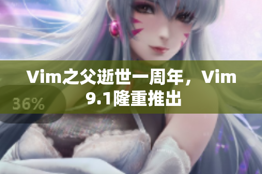 Vim之父逝世一周年，Vim 9.1隆重推出