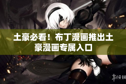 土豪必看！布丁漫画推出土豪漫画专属入口