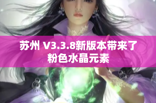 苏州 V3.3.8新版本带来了粉色水晶元素