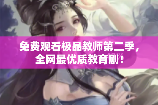 免费观看极品教师第二季，全网最优质教育剧！