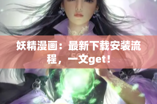 妖精漫画：最新下载安装流程，一文get！
