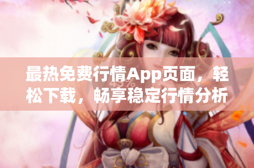 最热免费行情App页面，轻松下载，畅享稳定行情分析！