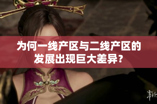 为何一线产区与二线产区的发展出现巨大差异？