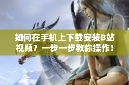 如何在手机上下载安装B站视频？一步一步教你操作！