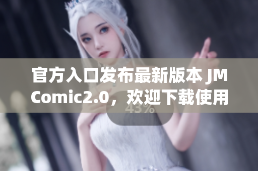 官方入口发布最新版本 JMComic2.0，欢迎下载使用！