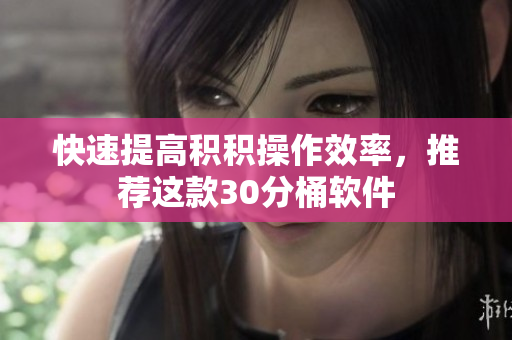 快速提高积积操作效率，推荐这款30分桶软件