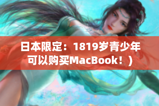 日本限定：1819岁青少年可以购买MacBook！)
