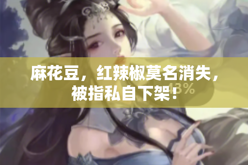 麻花豆，红辣椒莫名消失，被指私自下架！
