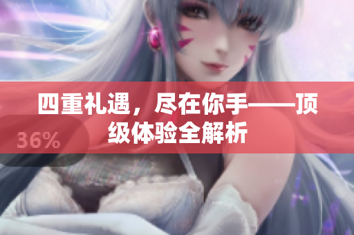 四重礼遇，尽在你手——顶级体验全解析