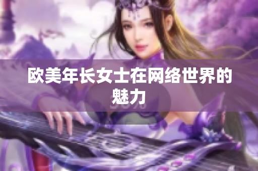 欧美年长女士在网络世界的魅力