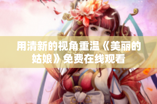 用清新的视角重温《美丽的姑娘》免费在线观看