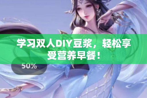 学习双人DIY豆浆，轻松享受营养早餐！