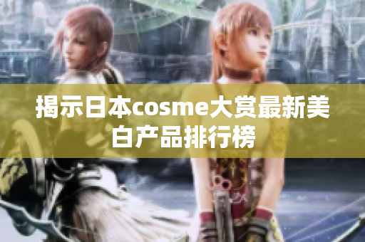 揭示日本cosme大赏最新美白产品排行榜
