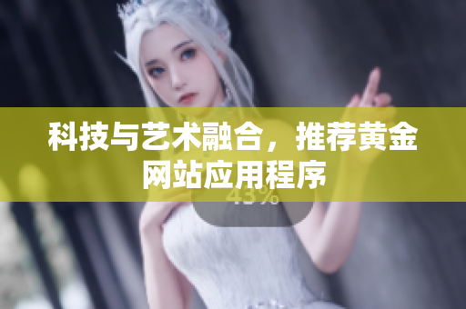科技与艺术融合，推荐黄金网站应用程序