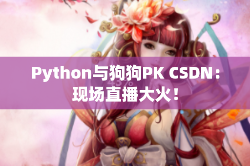 Python与狗狗PK CSDN：现场直播大火！
