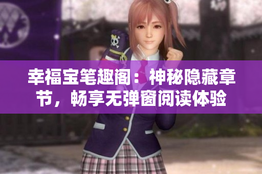 幸福宝笔趣阁：神秘隐藏章节，畅享无弹窗阅读体验