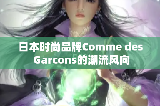 日本时尚品牌Comme des Garcons的潮流风向
