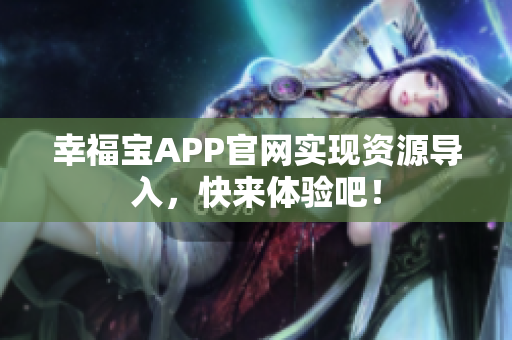 幸福宝APP官网实现资源导入，快来体验吧！