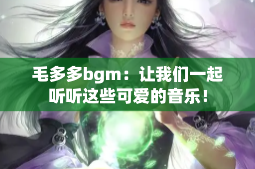 毛多多bgm：让我们一起听听这些可爱的音乐！